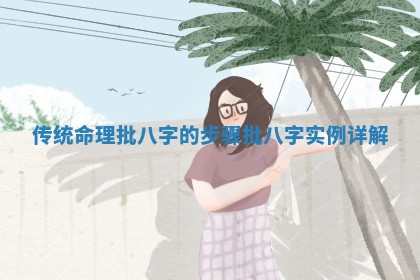 传统命理批八字的 🥢 步骤_批 ⛱ 八字实例详解