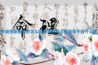 做梦说 👑 你命格不好怎么 📳 回事 梦到别人说我命不好什么意思
