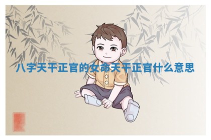 八字天干正官 ⛷ 的女命 天干正官什么意思 🌗
