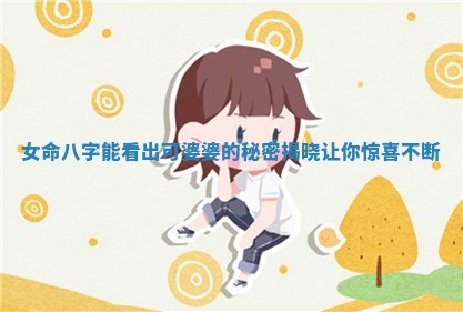 女命八字能看出可婆婆的秘密揭晓让你惊喜 🕌 不断 🥘