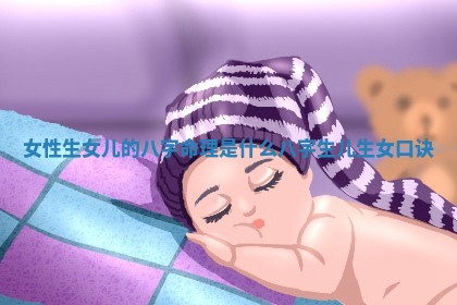 女性生女儿的八字命理是 👋 什么_八字生儿生女口诀 🥚