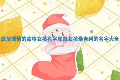 属鼠谨慎 🌦 的命格女孩名字_属鼠女孩最吉利的名字 🔲 大全